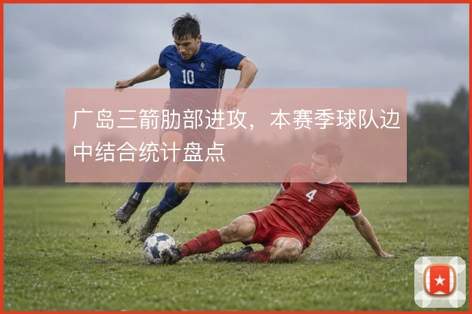 广岛三箭肋部进攻,本赛季球队边中结合统计盘点