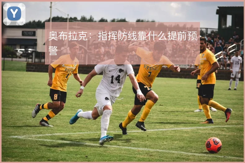 奥布拉克:指挥防线靠什么提前预警