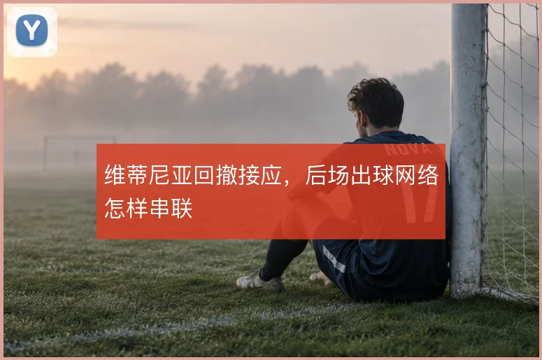维蒂尼亚回撤接应,后场出球网络怎样串联