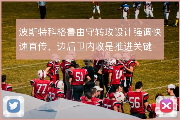 波斯特科格鲁由守转攻设计强调快速直传，边后卫内收是推进关键