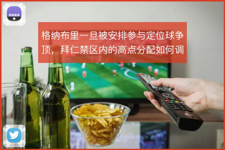 格纳布里一旦被安排参与定位球争顶,拜仁禁区内的高点分配如何调整