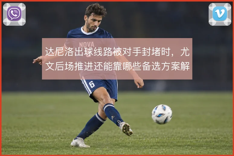 达尼洛出球线路被对手封堵时，尤文后场推进还能靠哪些备选方案解套