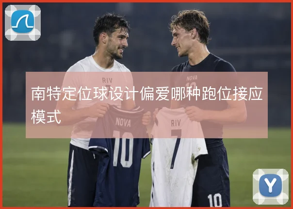 南特定位球设计偏爱哪种跑位接应模式