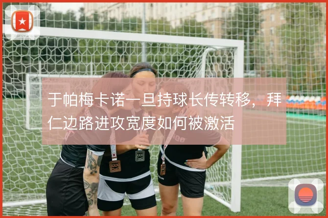 于帕梅卡诺一旦持球长传转移，拜仁边路进攻宽度如何被激活