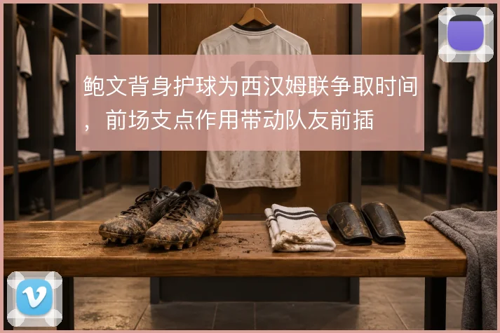 鲍文背身护球为西汉姆联争取时间，前场支点作用带动队友前插