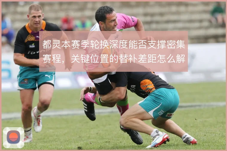 都灵本赛季轮换深度能否支撑密集赛程,关键位置的替补差距怎么解