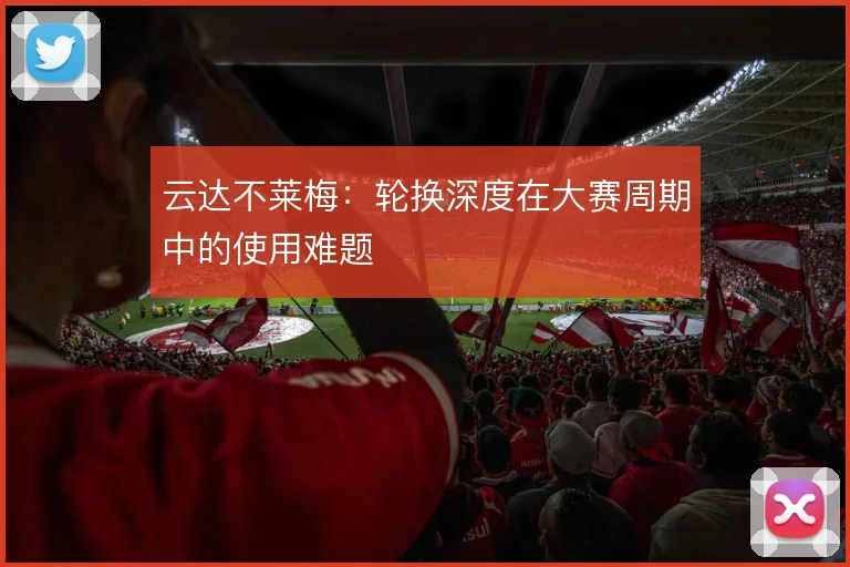 云达不莱梅：轮换深度在大赛周期中的使用难题
