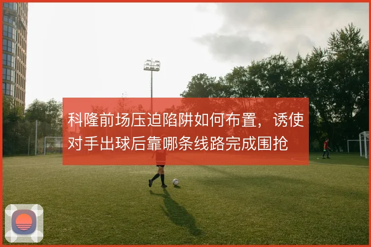 科隆前场压迫陷阱如何布置，诱使对手出球后靠哪条线路完成围抢
