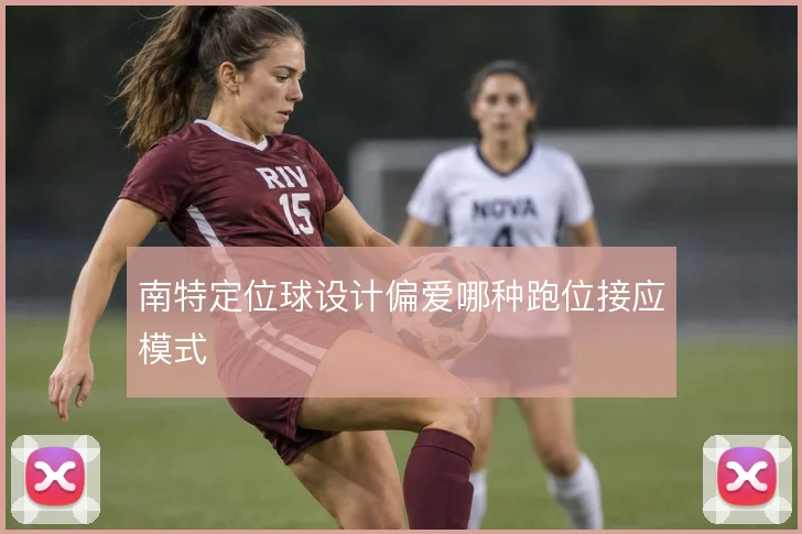 南特定位球设计偏爱哪种跑位接应模式
