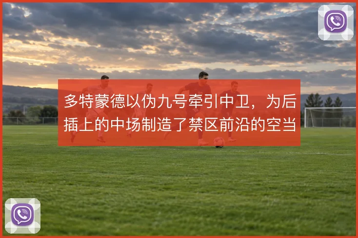 多特蒙德以伪九号牵引中卫，为后插上的中场制造了禁区前沿的空当