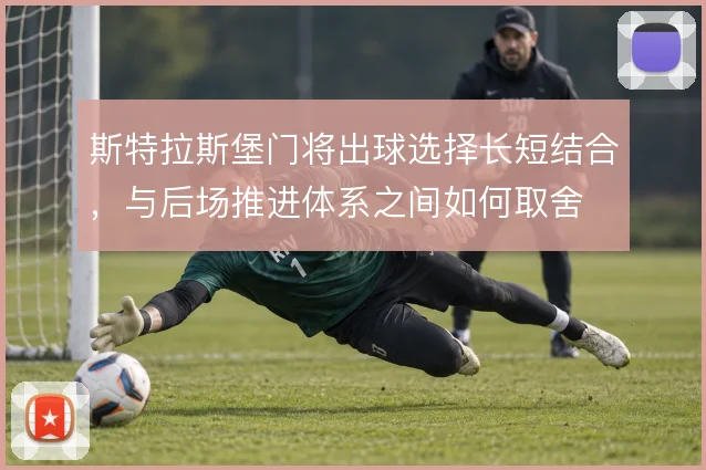 斯特拉斯堡门将出球选择长短结合，与后场推进体系之间如何取舍