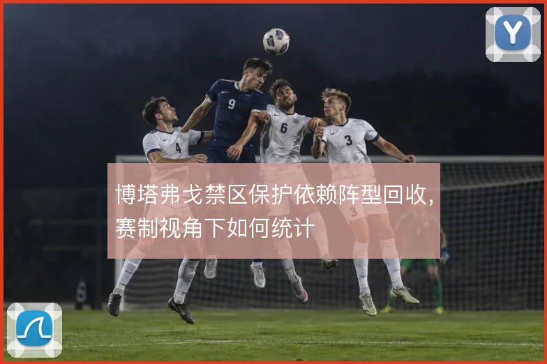 博塔弗戈禁区保护依赖阵型回收，赛制视角下如何统计