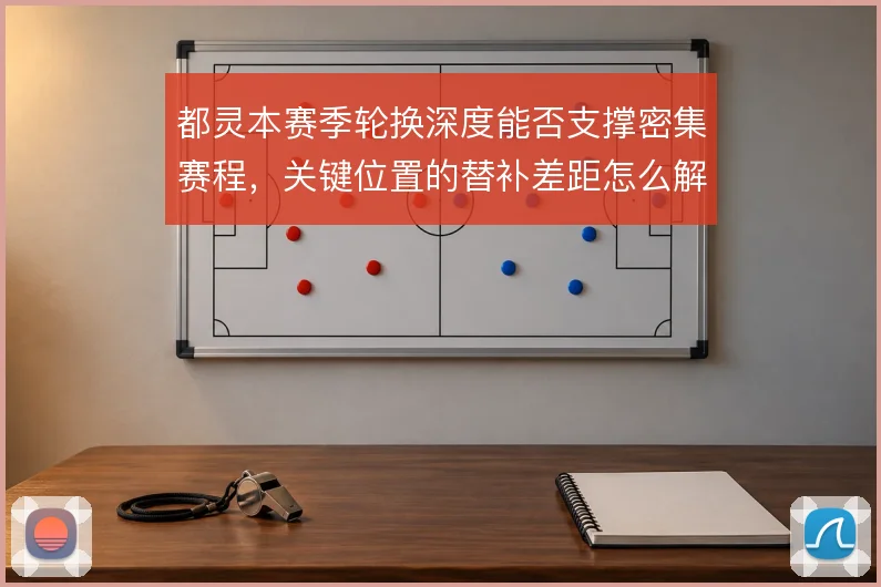 都灵本赛季轮换深度能否支撑密集赛程，关键位置的替补差距怎么解
