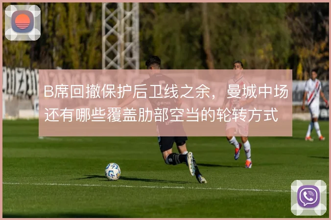 B席回撤保护后卫线之余,曼城中场还有哪些覆盖肋部空当的轮转方式