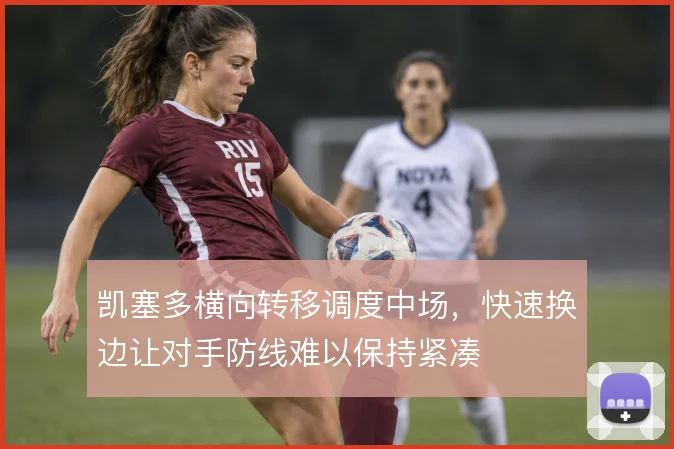 凯塞多横向转移调度中场，快速换边让对手防线难以保持紧凑