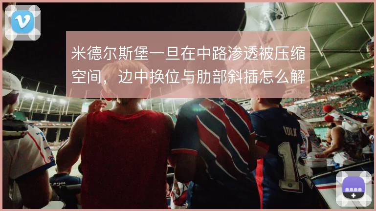 米德尔斯堡一旦在中路渗透被压缩空间，边中换位与肋部斜插怎么解