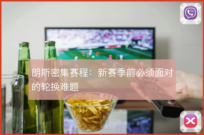 朗斯密集赛程：新赛季前必须面对的轮换难题