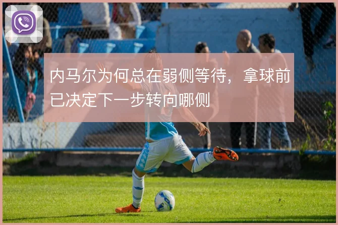 内马尔为何总在弱侧等待,拿球前已决定下一步转向哪侧