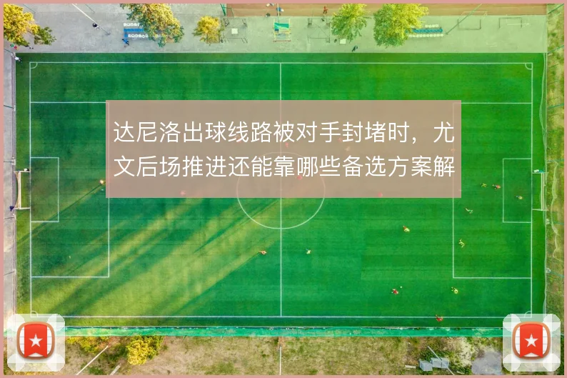 达尼洛出球线路被对手封堵时，尤文后场推进还能靠哪些备选方案解套