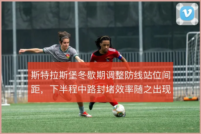 斯特拉斯堡冬歇期调整防线站位间距,下半程中路封堵效率随之出现起伏