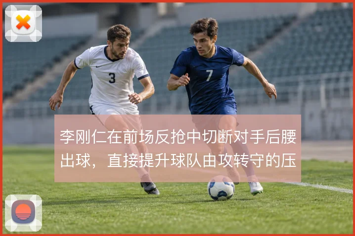 李刚仁在前场反抢中切断对手后腰出球,直接提升球队由攻转守的压迫质量