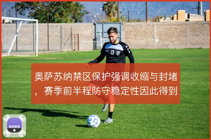 奥萨苏纳禁区保护强调收缩与封堵，赛季前半程防守稳定性因此得到支撑