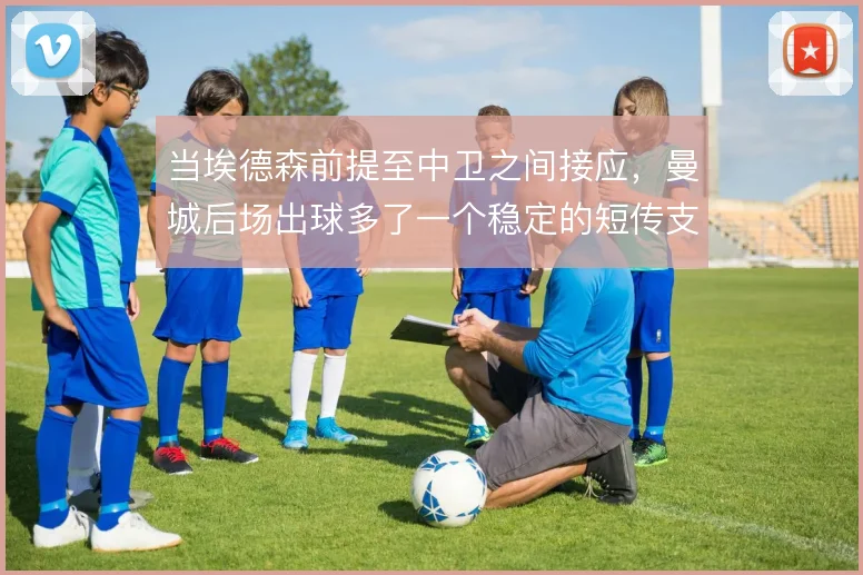 当埃德森前提至中卫之间接应，曼城后场出球多了一个稳定的短传支点