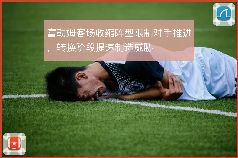 富勒姆客场收缩阵型限制对手推进，转换阶段提速制造威胁