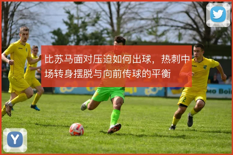 比苏马面对压迫如何出球，热刺中场转身摆脱与向前传球的平衡