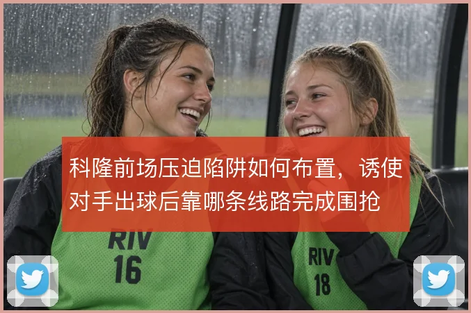 科隆前场压迫陷阱如何布置，诱使对手出球后靠哪条线路完成围抢