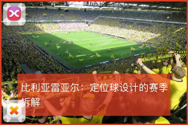 比利亚雷亚尔：定位球设计的赛季拆解
