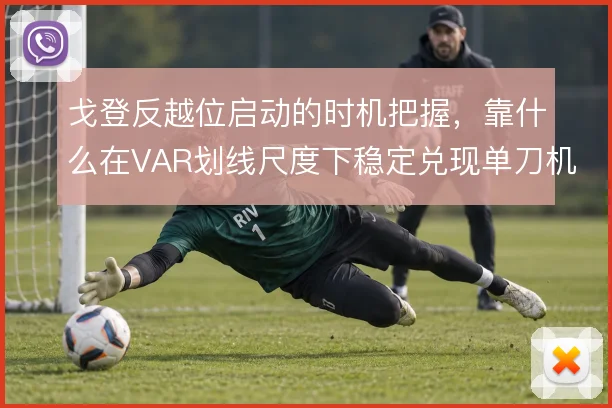 戈登反越位启动的时机把握，靠什么在VAR划线尺度下稳定兑现单刀机会