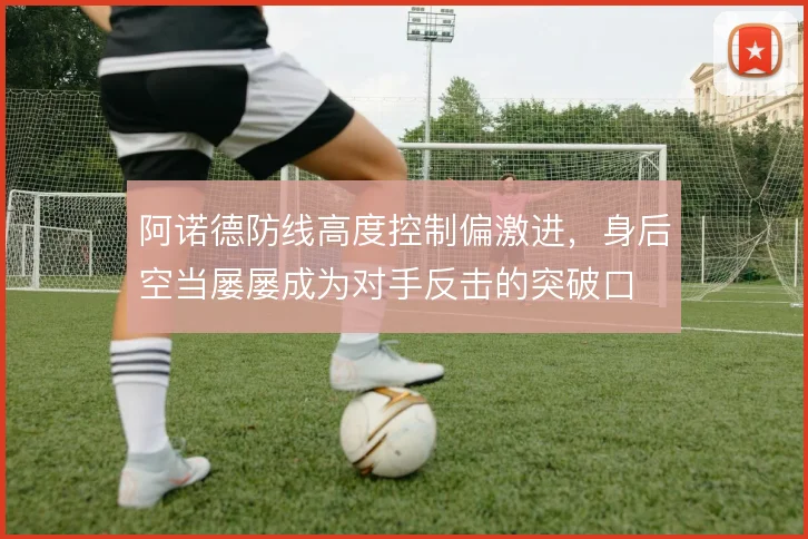 阿诺德防线高度控制偏激进，身后空当屡屡成为对手反击的突破口