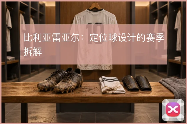 比利亚雷亚尔：定位球设计的赛季拆解