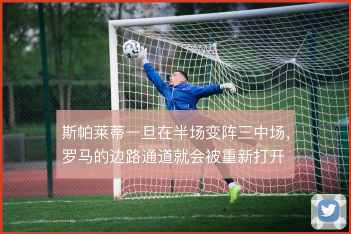 斯帕莱蒂一旦在半场变阵三中场，罗马的边路通道就会被重新打开