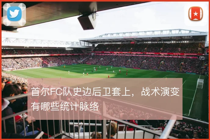 首尔FC队史边后卫套上，战术演变有哪些统计脉络