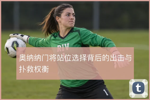奥纳纳门将站位选择背后的出击与扑救权衡