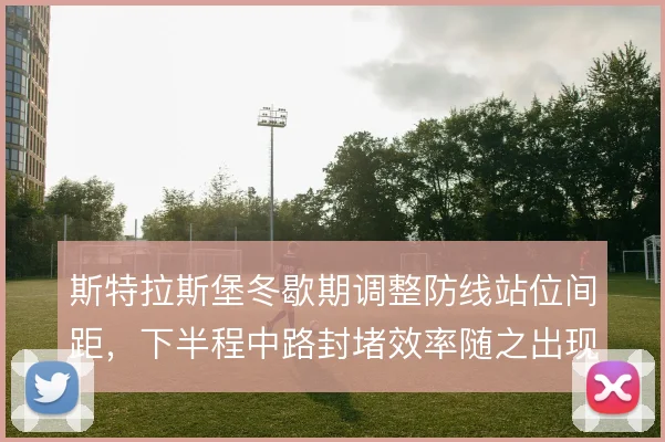 斯特拉斯堡冬歇期调整防线站位间距,下半程中路封堵效率随之出现起伏