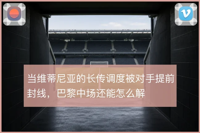 当维蒂尼亚的长传调度被对手提前封线，巴黎中场还能怎么解