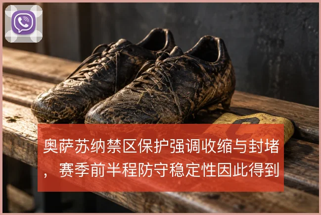 奥萨苏纳禁区保护强调收缩与封堵，赛季前半程防守稳定性因此得到支撑