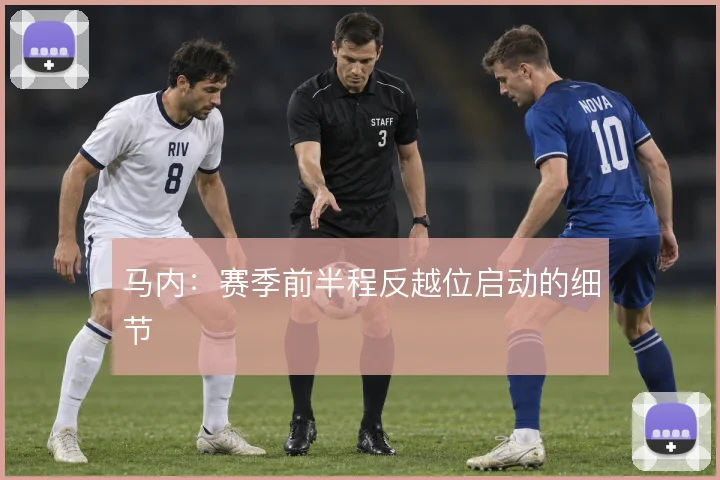 马内：赛季前半程反越位启动的细节
