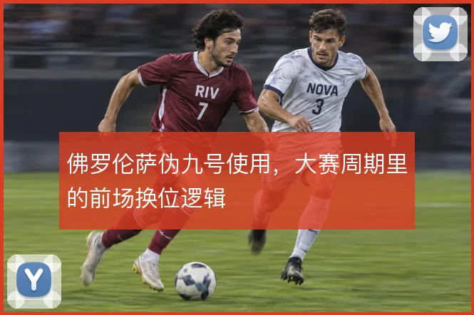 佛罗伦萨伪九号使用，大赛周期里的前场换位逻辑