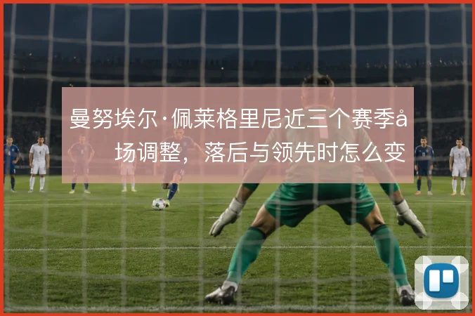 曼努埃尔·佩莱格里尼近三个赛季半场调整,落后与领先时怎么变