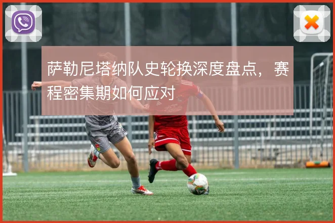 萨勒尼塔纳队史轮换深度盘点，赛程密集期如何应对