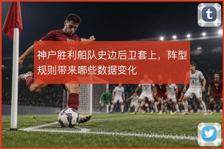神户胜利船队史边后卫套上,阵型规则带来哪些数据变化