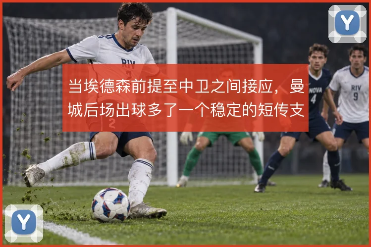 当埃德森前提至中卫之间接应，曼城后场出球多了一个稳定的短传支点