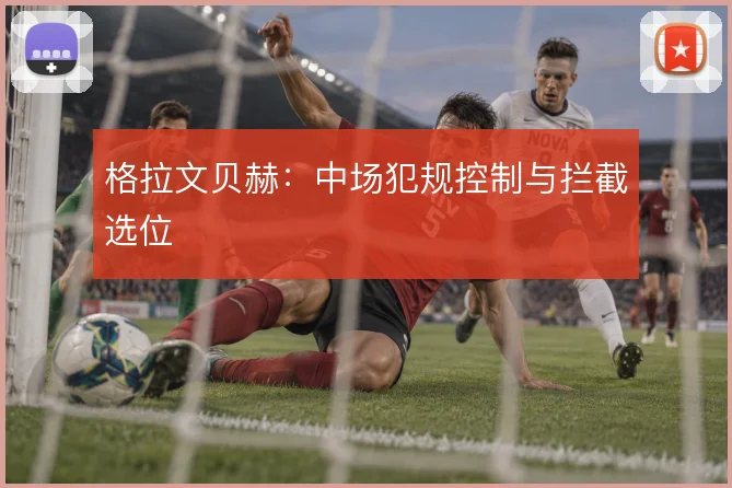 格拉文贝赫：中场犯规控制与拦截选位
