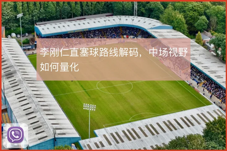 李刚仁直塞球路线解码，中场视野如何量化