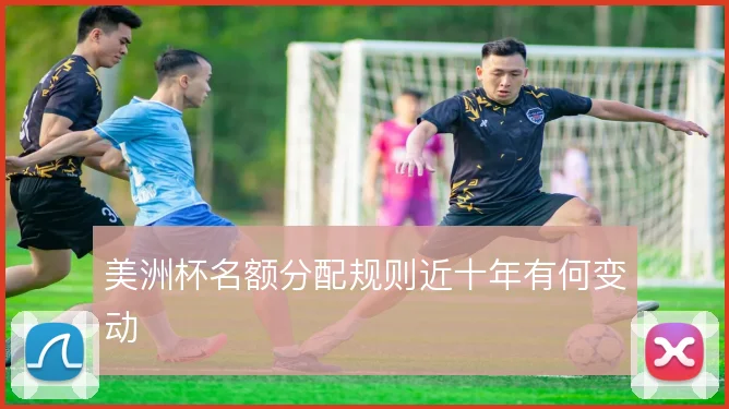 美洲杯名额分配规则近十年有何变动