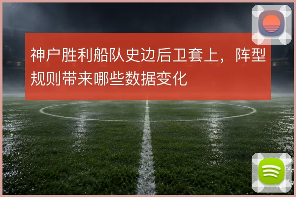 神户胜利船队史边后卫套上,阵型规则带来哪些数据变化
